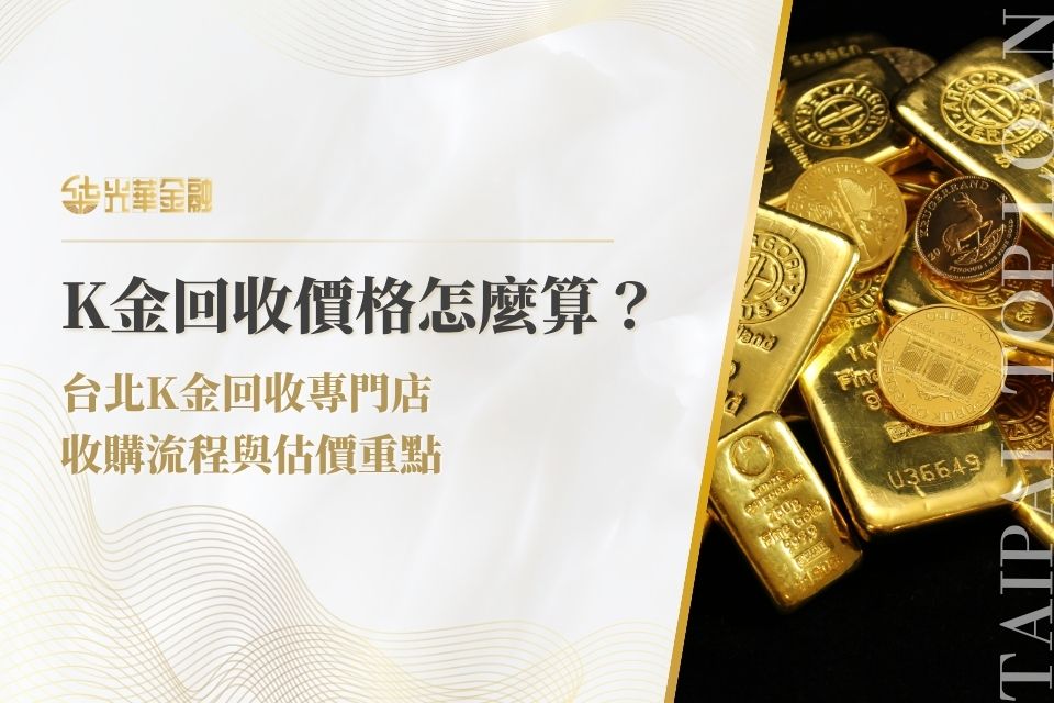 K金回收價格怎麼算？台北K金回收專門店、收購流程與估價重點